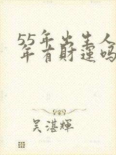 55年出生人今年有财运吗