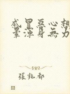 感冒恶心想吐头晕浑身无力是怎么回事