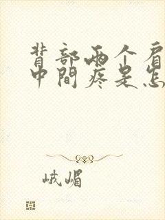 背部两个肩胛骨中间疼是怎么回事封面