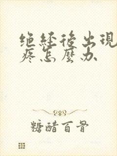 绝经后出现干涩疼怎么办