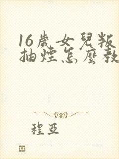 16岁女儿叛逆抽烟怎么教育封面