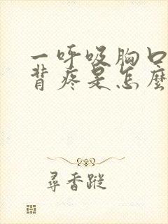 一呼吸胸口和后背疼是怎么回事