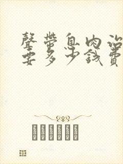 声带息肉治疗需要多少钱费用