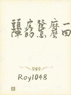 头皮发麻一阵一阵的怎么回事