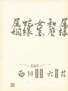 属蛇女和属蛇男姻缘怎么样