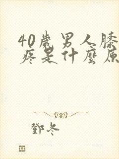 40岁男人膝盖疼是什么原因