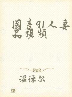 国产91人妻精品视频