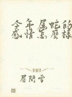 今年属蛇的命运感情怎么样