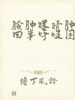 脸肿眼睛肿怎么回事呼吸困难