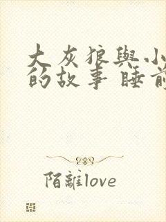 大灰狼与小红帽的故事 睡前故事