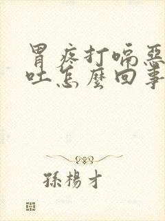 胃疼打嗝恶心想吐怎么回事封面