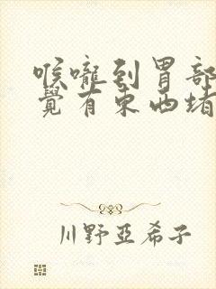 喉咙到胃部总感觉有东西堵着