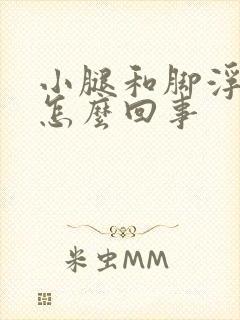 小腿和脚浮肿了怎么回事