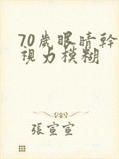 70岁眼睛干涩视力模糊