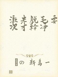 激光脱毛要脱几次才干净