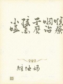 小孩子咽喉炎沙哑怎么治疗