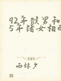 92年猴男和95年猪女相配吗