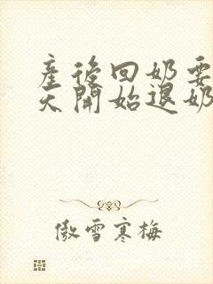 产后回奶要涨几天开始退奶