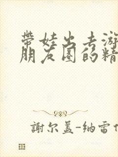 带娃出去游玩发朋友圈的精美句子