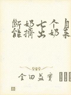 断奶七个月了还能挤出奶来怎么回事