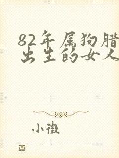 82年属狗腊月出生的女人命运