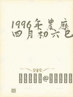 1996年农历四月初六巳时是什么命封面