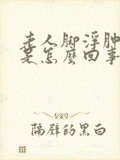 老人脚浮肿发紫是怎么回事