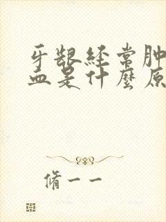 牙龈经常肿痛出血是什么原因