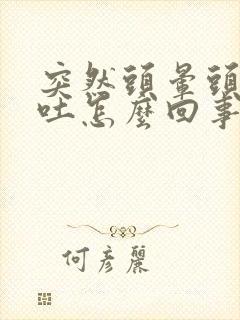 突然头晕头疼想吐怎么回事