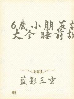 6岁小朋友故事大全 睡前故事