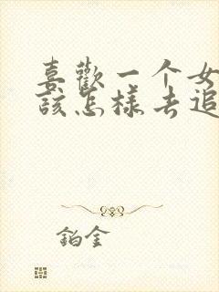 喜欢一个女孩子该怎样去追