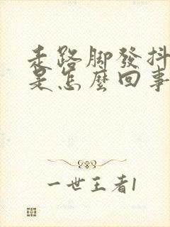 走路脚发抖无力是怎么回事