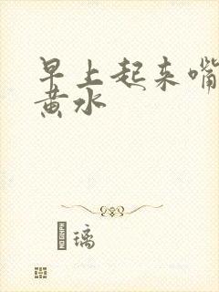 早上起来嘴苦吐黄水