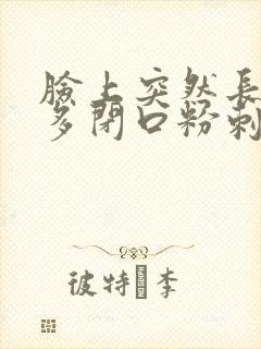 脸上突然长了好多闭口粉刺怎么办