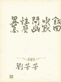 异性问吃饭了吗怎么幽默回复