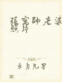 张寓帅老婆李雅照片