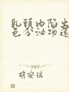 乳头内陷出现白色分泌物还痒是怎么回事