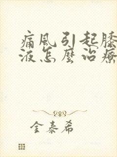 痛风引起膝盖积液怎么治疗最好的方法