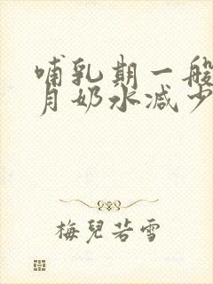 哺乳期一般几个月奶水减少