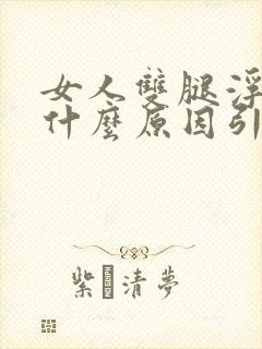 女人双腿浮肿是什么原因引起的