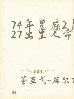 74年农历2月27出生人命运
