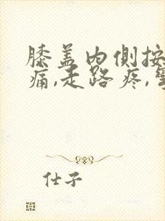 膝盖内侧按压疼痛,走路疼,弯曲疼