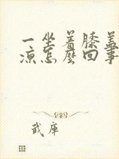 一坐着膝盖就发凉怎么回事