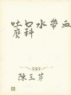 吐口水带血挂什么科