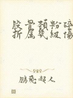 股骨颈粉碎性骨折属几级伤残