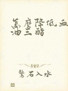 怎么降低血清甘油三酯