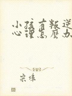 小孩有叛逆厌学心理怎么办