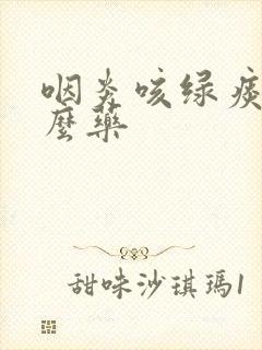 咽炎咳绿痰吃什么药封面