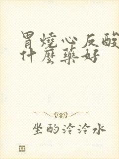 胃烧心反酸水吃什么药好