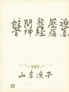 椎间盘压迫的坐骨神经痛怎么怎么治疗